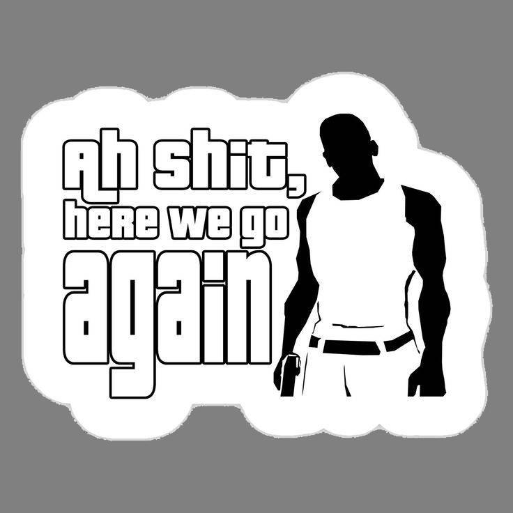 Ah shit, here we go again (GTA: San Andreas – CJ)